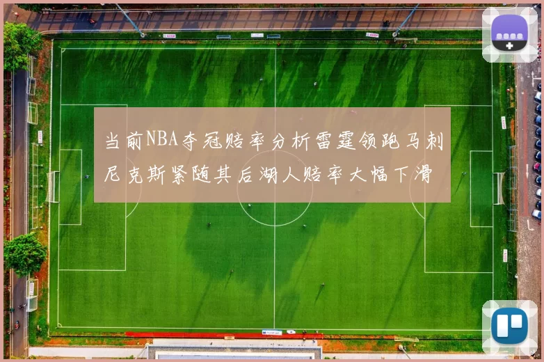 当前NBA夺冠赔率分析雷霆领跑马刺尼克斯紧随其后湖人赔率大幅下滑