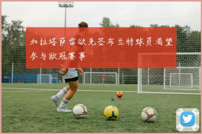 加拉塔萨雷欲免签布兰特球员渴望参与欧冠赛事
