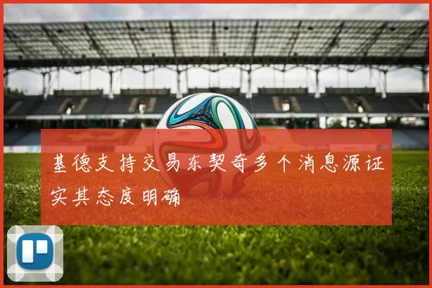 基德支持交易东契奇多个消息源证实其态度明确