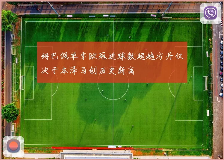 姆巴佩单季欧冠进球数超越方丹仅次于本泽马创历史新高