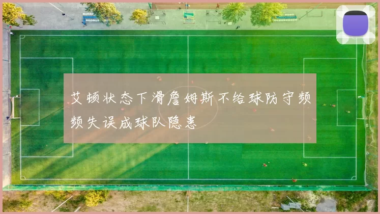 艾顿状态下滑詹姆斯不给球防守频频失误成球队隐患