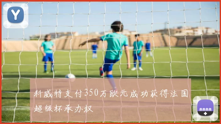 科威特支付350万欧元成功获得法国超级杯承办权
