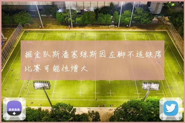 掘金队斯潘塞琼斯因左脚不适缺席比赛可能性增大